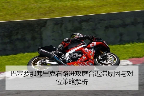 巴塞罗那弗里克右路进攻磨合迟滞原因与对位策略解析