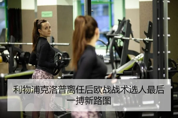 利物浦克洛普离任后欧战战术选人最后一搏新路图